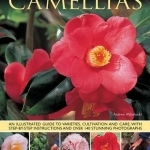 Camellias: An Illustrated Guide to Varieties, Cultivation and Care, with Step-by-step Instructions and Over 140 Stunning Photographs