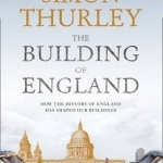 The Building of England: How the History of England Has Shaped Our Buildings