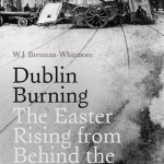 Dublin Burning: The Easter Rising from Behind the Barricades