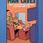 Man Caves: Create the Ultimate Male Sanctuary to Get Away from it All