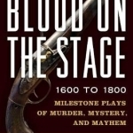 Blood on the Stage, 1600 to 1800: Milestone Plays of Murder, Mystery, and Mayhem