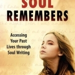 Your Soul Remembers: Accessing Your Past Lives Through Soul Writing