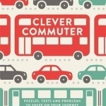 Clever Commuter: Puzzles, Tests and Problems to Solve on Your Journey