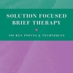 Solution Focused Brief Therapy: 100 Key Points and Techniques