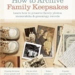 How to Archive Family Keepsakes: Learn How to Preserve Family Photos, Memorabilia and Genealogy Records