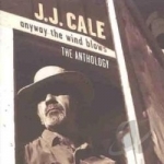 Anyway the Wind Blows: The Anthology by JJ Cale