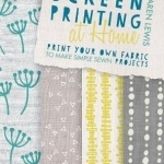 Screen Printing at Home: Print Your Own Fabric to Make Simple Sewn Projects