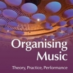 Organising Music: Theory, Practice, Performance