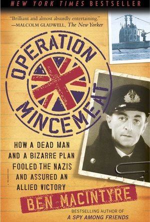 Operation Mincemeat: How a Dead Man and a Bizarre Plan Fooled the Nazis and Assured an Allied Victory