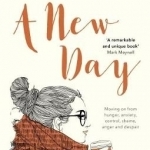 A New Day: Moving on from Hunger, Anxiety, Control, Shame, Anger and Despair