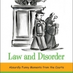 Law and Disorder: Absurdly Funny Moments from the Courts