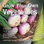 Grow Your Own Vegetables: How to Grow, What to Grow, When to Grow