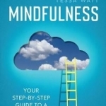 Mindfulness: Your Step-by-Step Guide to a Happier Life