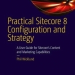 Practical Sitecore 8 Configuration and Strategy: A User Guide for Sitecore&#039;s Content and Marketing Capabilities: 2015