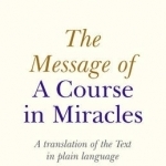 The Message of a Course in Miracles: A Translation of the Text in Plain Language