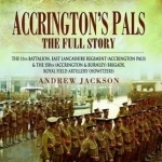 Accrington&#039;s Pals: the Full Story: The 11th Battalion, East Lancashire Regiment (Accrington Pals) and the 158th (Accrington and Burnley) Brigade, Royal Field Artillery (Howitzers)