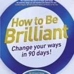 How to be Brilliant: Change your ways in 90 days!