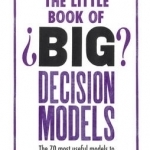 The Little Book of Big Decision Models: The 70 Most Useful Models to Help You Say Yes or No