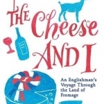 The Cheese and I: An Englishman&#039;s Voyage Through the Land of Fromage