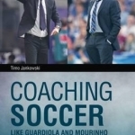 Coaching Soccer Like Guardiola and Mourinho: The Concept of Tactical Periodization