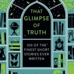 That Glimpse of Truth: The 100 Finest Short Stories Ever Written