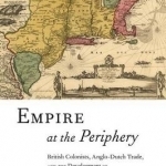 Empire at the Periphery: British Colonists, Anglo-Dutch Trade, and the Development of the British Atlantic, 1621-1713