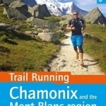 Trail Running - Chamonix and the Mont Blanc Region: 40 Routes in the Chamonix Valley, Italy and Switzerland
