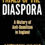 Trials of the Diaspora: A History of Anti-semitism in England