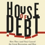 House of Debt: How They (and You) Caused the Great Recession, and How We Can Prevent it from Happening Again