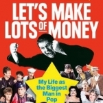Let&#039;s Make Lots of Money: My Life as the Biggest Man in Pop