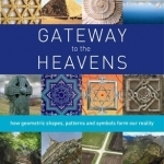 Gateway to the Heavens: How Geometric Shapes, Patterns and Symbols Form Our Reality