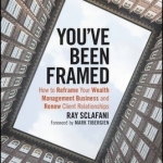 You&#039;ve Been Framed: How to Reframe Your Wealth Management Business and Renew Client Relationships