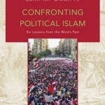 Confronting Political Islam: Six Lessons from the West&#039;s Past
