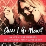 Can I Go Now?: The Life of Sue Mengers, Hollywood&#039;s First Superagent