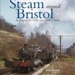 Steam Around Bristol: Railways of the 1950s and 1960s in Colour