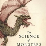The Science of Monsters: Why Monsters Came to be and What Made Them So Terrifying