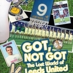 Got, Not Got: Leeds United: The Lost World of Leeds United