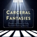 Carceral Fantasies: Cinema and Prison in Early Twentieth-Century America