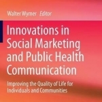 Innovations in Social Marketing and Public Health Communication: Improving the Quality of Life for Individuals and Communities: 2015
