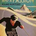 Two Planks and a Passion: The Dramatic History of Skiing