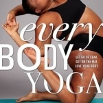 Every Body Yoga: Let Go of Fear, Get on the Mat. Love Your Body