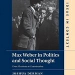 Max Weber in Politics and Social Thought: From Charisma to Canonization