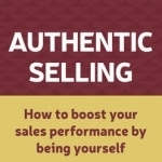 Authentic Selling: How to Boost Your Sales Performance by Being Yourself