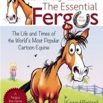 The Essential Fergus the Horse: The Life and Times of the World&#039;s Favorite Cartoon Equine