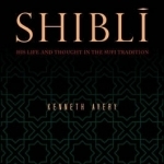 Shibli: His Life and Thought in the Sufi Tradition