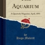 The Aquarium, Vol. 3: A Quarterly Magazine; April, 1893 (Classic Reprint)