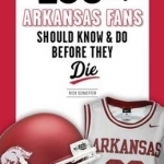 100 Things Arkansas Fans Should Know &amp; Do Before They Die