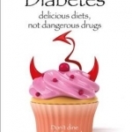 Prevent and Cure Diabetes: Delicious Diets, Not Dangerous Drugs