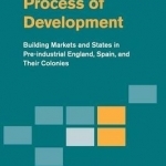 The Long Process of Development: Building Markets and States in Pre-Industrial England, Spain and Their Colonies