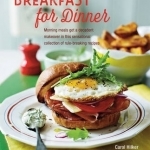 Breakfast for Dinner: Morning Meals Get a Decadent Makeover in This Inspiring Collection of Rule-Breaking Recipes